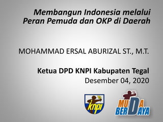 MOHAMMAD ERSAL ABURIZAL ST., M.T.
Membangun Indonesia melalui
Peran Pemuda dan OKP di Daerah
Ketua DPD KNPI Kabupaten Tegal
Desember 04, 2020
 