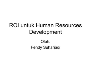 ROI untuk Human Resources
Development
Oleh:
Fendy Suhariadi
 