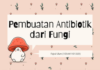 Pembuatan Antibiotik
dari Fungi
Fajrul Ulum (105441101320)
 