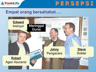 PERSEPSI
Empat orang bersahabat….

    Edward
    Insinyur    Meninggal
                 Dunia




                              Johny     Steve
                            Pengacara   Dokter
   Robert
Agen Asuransi
 