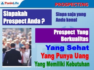 PROSPECTING

Siapakah          Siapa saja yang
Prospect Anda ?   Anda kenal

                  Prospect Yang
                     Berkualitas
 