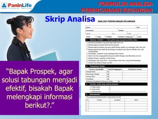 FORMULIR ANALISA
                          PERENCANAAN KEUANGAN
             Skrip Analisa




 “Bapak Prospek, agar
solusi tabungan menjadi
 efektif, bisakah Bapak
 melengkapi informasi
        berikut?.”
 