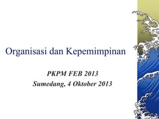 Organisasi dan Kepemimpinan
PKPM FEB 2013
Sumedang, 4 Oktober 2013
 