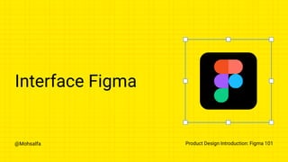 @Mohsalfa Product Design Introduction: Figma 101
Interface Figma
 