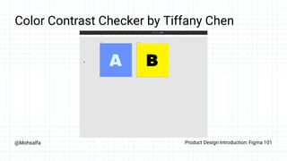 @Mohsalfa Product Design Introduction: Figma 101
Color Contrast Checker by Tiffany Chen
 