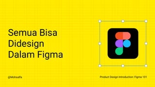 @Mohsalfa Product Design Introduction: Figma 101
Semua Bisa
Didesign
Dalam Figma
 