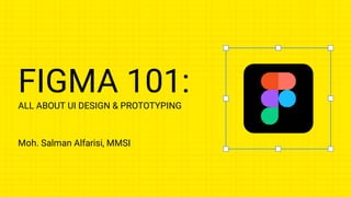 FIGMA 101:
ALL ABOUT UI DESIGN & PROTOTYPING
Moh. Salman Alfarisi, MMSI
 