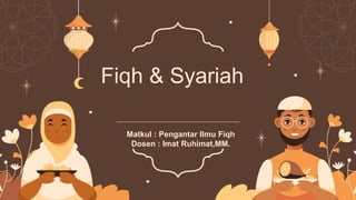 Fiqh & Syariah
Matkul : Pengantar Ilmu Fiqh
Dosen : Imat Ruhimat,MM.
 