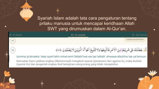 Syariah Islam adalah tata cara pengaturan tentang
prilaku manusia untuk mencapai keridhaan Allah
SWT yang dirumuskan dalam Al-Qur’an.
 
