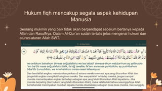 Hukum fiqh mencakup segala aspek kehidupan
Manusia
Seorang mukmin yang baik tidak akan berpendapat sebelum bertanya kepada
Allah dan RasulNya. Dalam Al-Qur’an sudah tertulis jelas mengenai hukum dan
aturan-aturan Allah SWT.
 