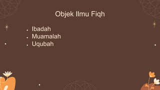 Objek Ilmu Fiqh
● Ibadah
● Muamalah
● Uqubah
 