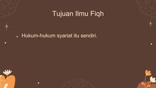 Tujuan Ilmu Fiqh
● Hukum-hukum syariat itu sendiri.
 