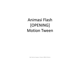 Animasi Flash
[OPENING]
Motion Tween
Bei Harira Irawan, S.Kom, MM, M.Kom
 