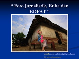 “ Foto Jurnalistik, Etika dan
EDFAT “
email : aditya.photobdg@gmail.com
IG : aditya_herlambang_putra
 
