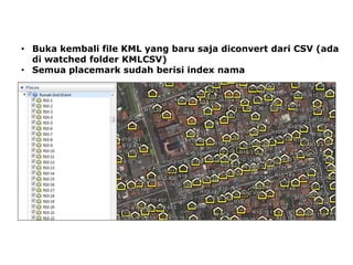 • Buka kembali file KML yang baru saja diconvert dari CSV (ada
di watched folder KMLCSV)
• Semua placemark sudah berisi index nama

 