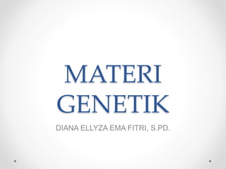 MATERI
GENETIK
DIANA ELLYZA EMA FITRI, S.PD.
 