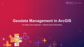 Geodata Management in ArcGIS
An Nisaa Citra Hasanah – Pachira Eizza Paramitha
 
