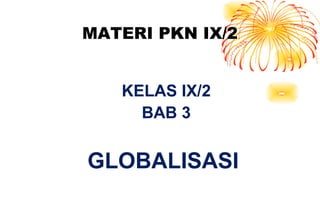 MATERI PKN IX/2


   KELAS IX/2
     BAB 3


GLOBALISASI
 