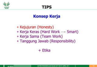 MATERI PENGENDALIAN GULMA EAT XXII 01 APRIL 2011
AA GROUP 138
TIPS
Konsep Kerja
 Kejujuran (Honesty)
 Kerja Keras (Hard Work Smart)
 Kerja Sama (Team Work)
 Tanggung Jawab (Responsibility)
+ Etika
 
