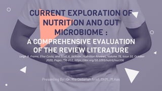 CURRENT EXPLORATION OF
NUTRITION AND GUT
MICROBIOME :
A COMPREHENSIVE EVALUATION
OF THE REVIEW LITERATURE
Presenting By : Dr. Ria Qadariah Arief, SKM., M.Kes
Leigh A. Frame, Elise Costa, and Scott A. Jackson , Nutrition Reviews, Volume 78, Issue 10, October
2020, Pages 798-812, https://doi.org/10.1093/nutrit/nuz106
 