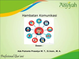 Hambatan Komunikasi
Dosen :
Ade Putranto Prasetyo W. T., S.I.kom., M. A.
 