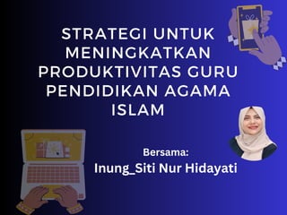 STRATEGI UNTUK
MENINGKATKAN
PRODUKTIVITAS GURU
PENDIDIKAN AGAMA
ISLAM
Bersama:
Inung_Siti Nur Hidayati
 