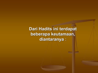 Dari Hadits ini terdapat
beberapa keutamaan,
diantaranya :
 
