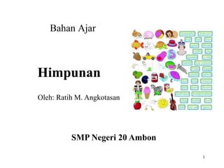 1
Himpunan
Bahan Ajar
SMP Negeri 20 Ambon
Oleh: Ratih M. Angkotasan
 