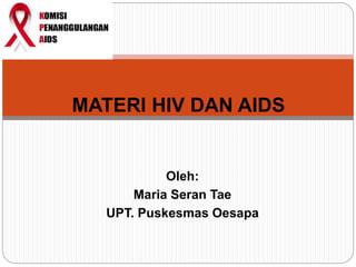 MATERI HIV DAN AIDS
Oleh:
Maria Seran Tae
UPT. Puskesmas Oesapa
 