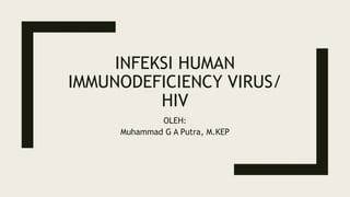 INFEKSI HUMAN
IMMUNODEFICIENCY VIRUS/
HIV
OLEH:
Muhammad G A Putra, M.KEP
 
