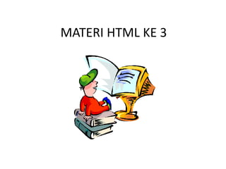 MATERI HTML KE 3 
 