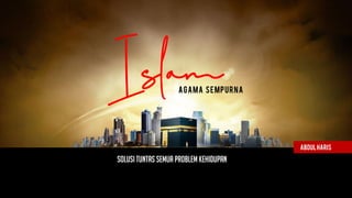 Islam
SOLUSI TUNTAS SEMUA PROBLEM KEHIDUPAN
AGAMA SEMPURNA
Abdulharis
 