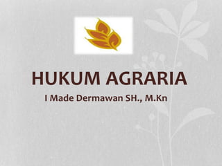 HUKUM AGRARIA
I Made Dermawan SH., M.Kn
 