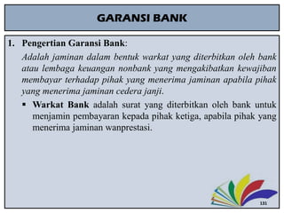 GARANSI BANK
1. Pengertian Garansi Bank:
Adalah jaminan dalam bentuk warkat yang diterbitkan oleh bank
atau lembaga keuang...