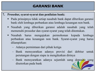 GARANSI BANK
7. Prosedur, syarat-syarat dan penilaian bank:
 Pada prinsipnya tidak setiap nasabah bank dapat diberikan ga...