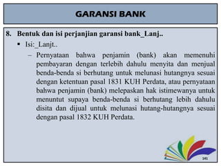 GARANSI BANK
8. Bentuk dan isi perjanjian garansi bank_Lanj..
 Isi:_Lanjt..
‒ Pernyataan bahwa penjamin (bank) akan memen...