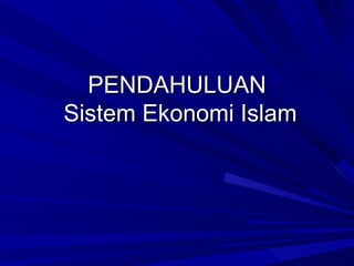 PENDAHULUAN
Sistem Ekonomi Islam
 