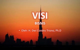 VISI
BISNIS
• Oleh: H. Dwi Condro Triono, Ph.D
 