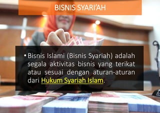 BISNIS SYARI’AH
•Bisnis Islami (Bisnis Syariah) adalah
segala aktivitas bisnis yang terikat
atau sesuai dengan aturan-aturan
dari Hukum Syariah Islam.
 