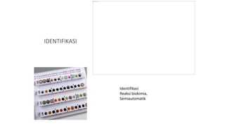 IDENTIFIKASI
Identifikasi
Reaksi biokimia,
Semiautomatik
 