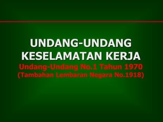 UNDANG-UNDANG
KESELAMATAN KERJA
Undang-Undang No.1 Tahun 1970
(Tambahan Lembaran Negara No.1918)
 