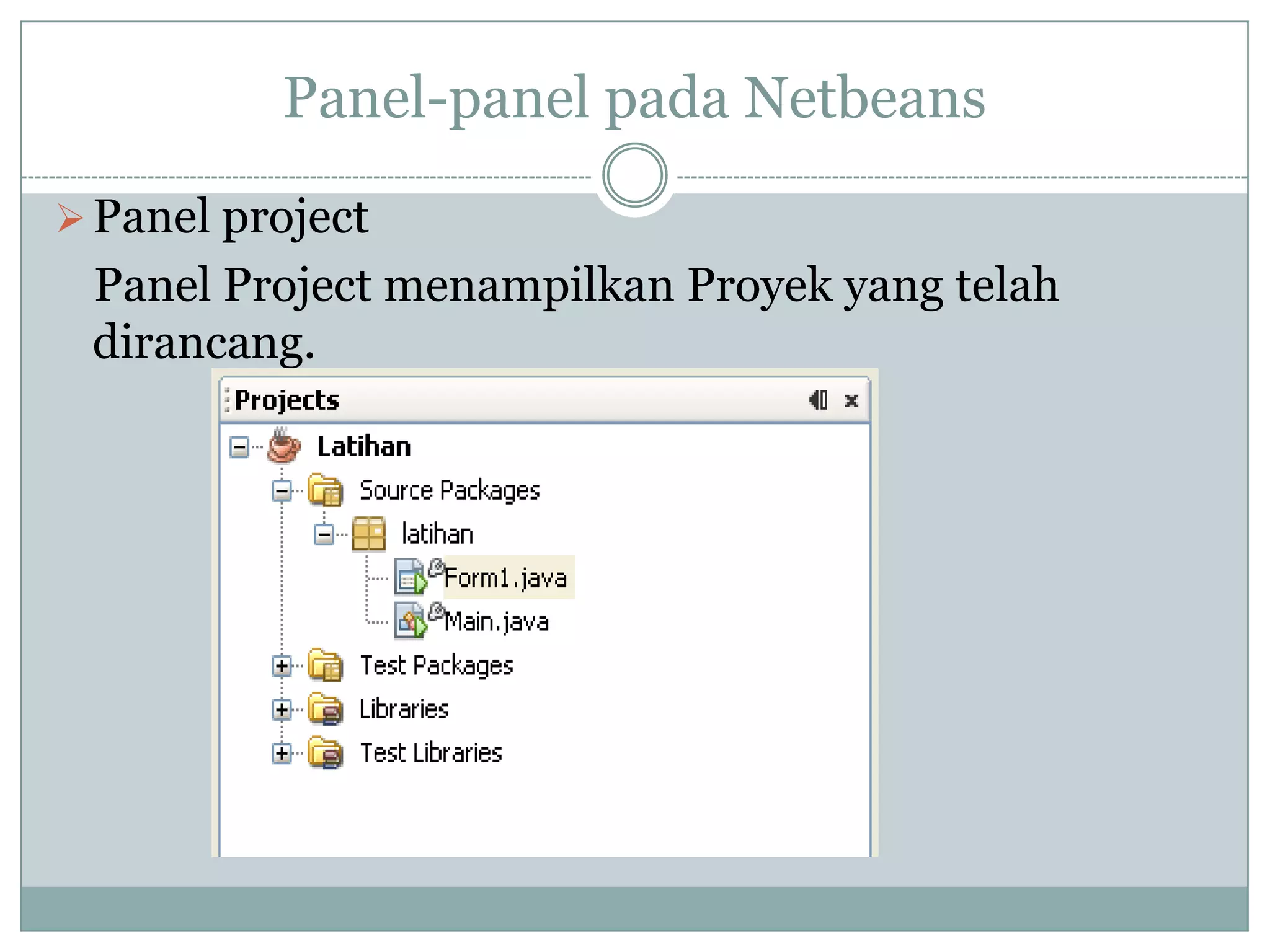 Panel-panel pada Netbeans
Panel project
Panel Project menampilkan Proyek yang telah
dirancang.
 