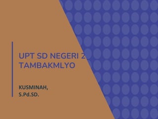 UPT SD NEGERI 2
TAMBAKMLYO
KUSMINAH,
S.Pd.SD.
 