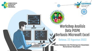 Workshop Analisis
Data PISPK
Berbasis Microsoft Excel
Selasa, 23 Agustus 2022
Badan Kebijakan dan Pembangunan Kesehatan
Kementerian Kesehatan
 