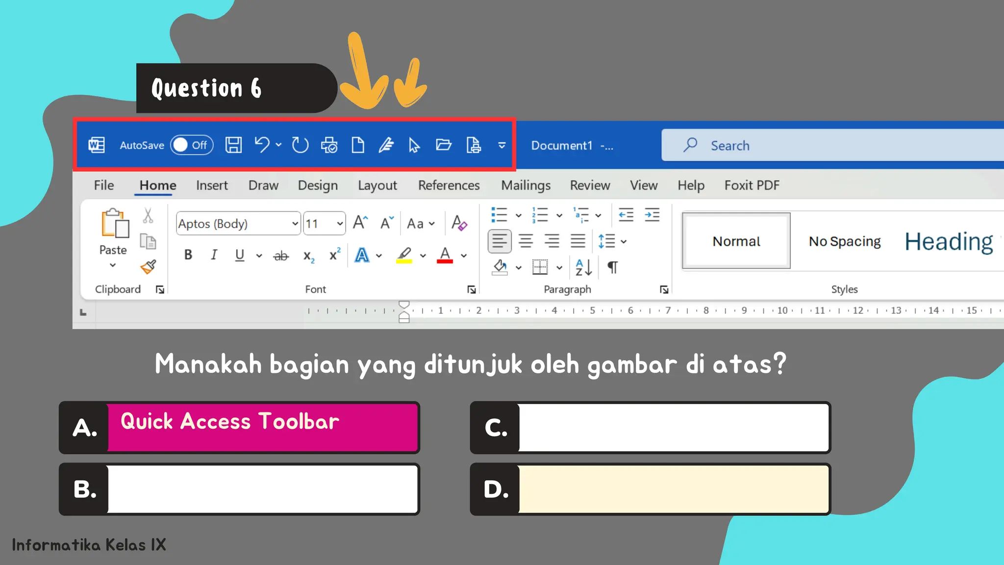 A.
B.
C.
D.
Informatika Kelas IX
Manakah bagian yang ditunjuk oleh gambar di atas?
Question 6
Quick Access Toolbar
A.
 