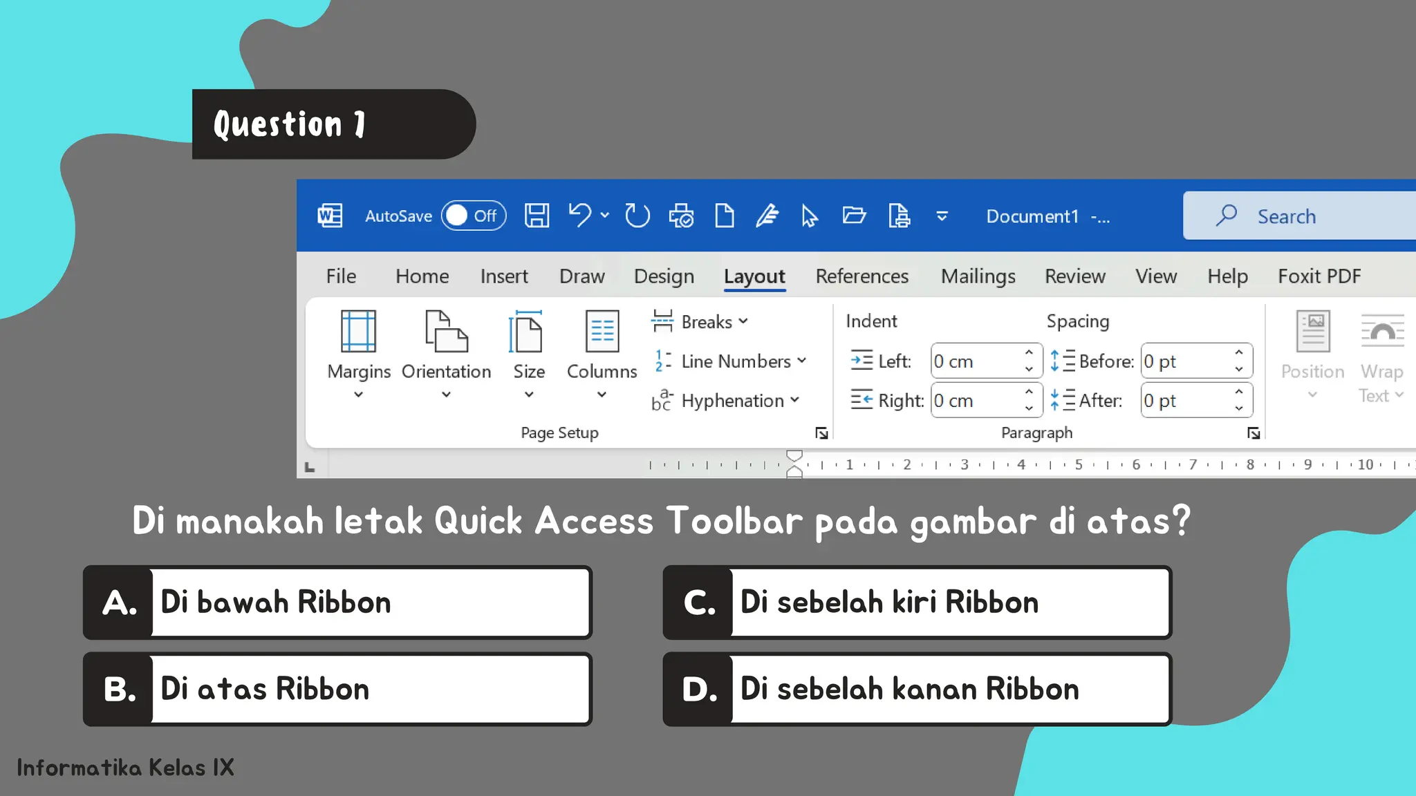 Di bawah Ribbon
A.
Di atas Ribbon
B.
Di sebelah kiri Ribbon
C.
Di sebelah kanan Ribbon
D.
Informatika Kelas IX
Di manakah letak Quick Access Toolbar pada gambar di atas?
Question 7
 