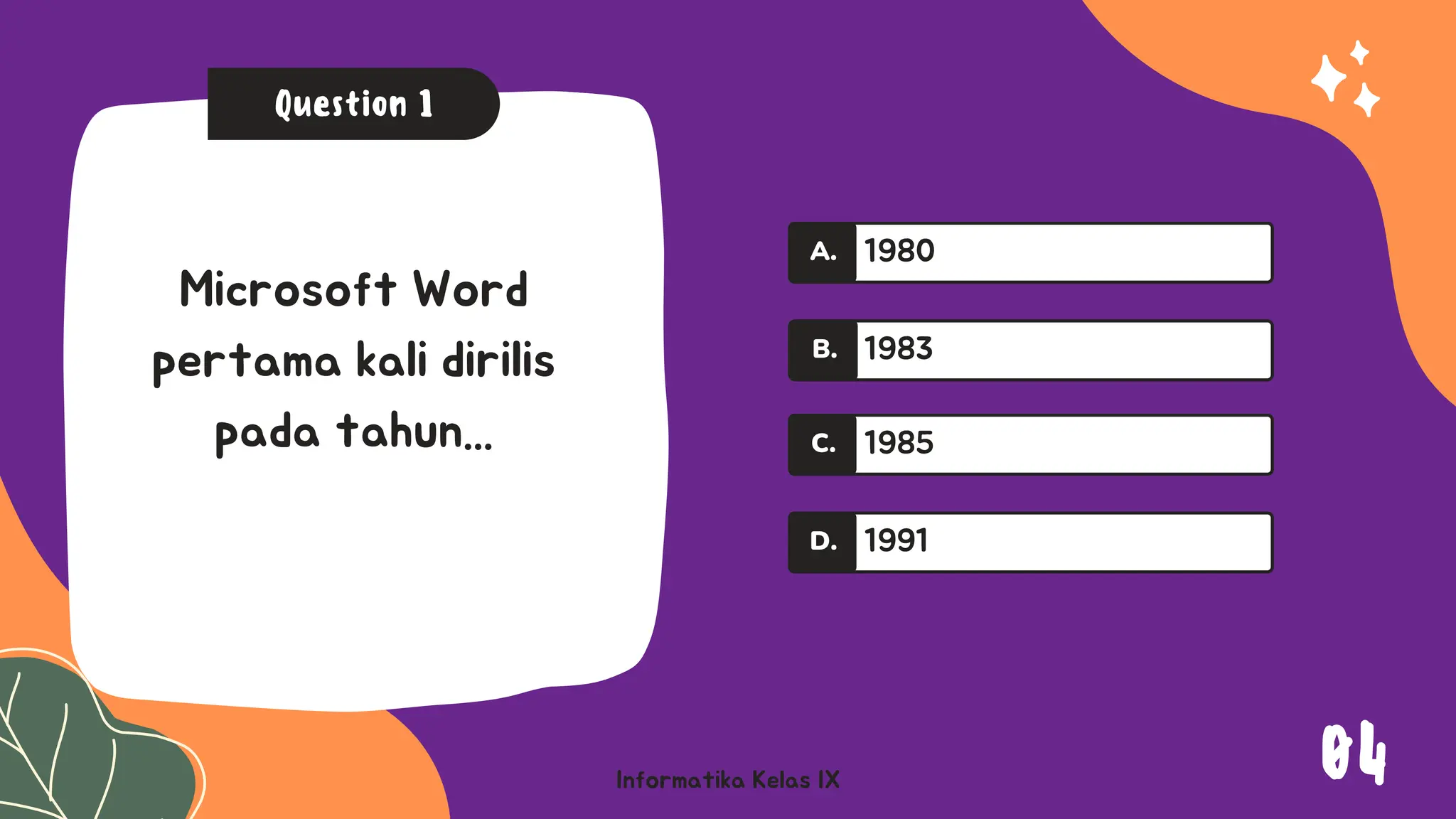 A.
A.
Informatika Kelas IX
Question 1
Microsoft Word
pertama kali dirilis
pada tahun...
1980
1983
1985
C.
1991
D.
A.
B.
04
 