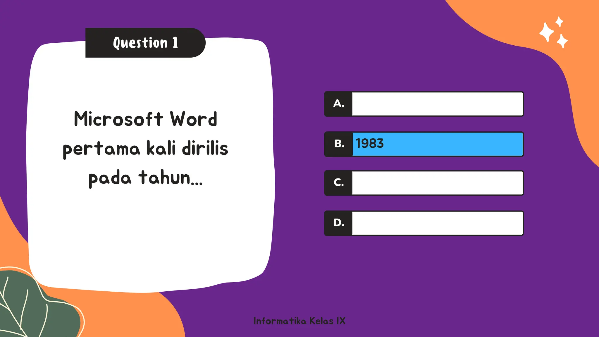 A.
A.
Informatika Kelas IX
Question 1
Microsoft Word
pertama kali dirilis
pada tahun...
1983
C.
D.
A.
B.
 