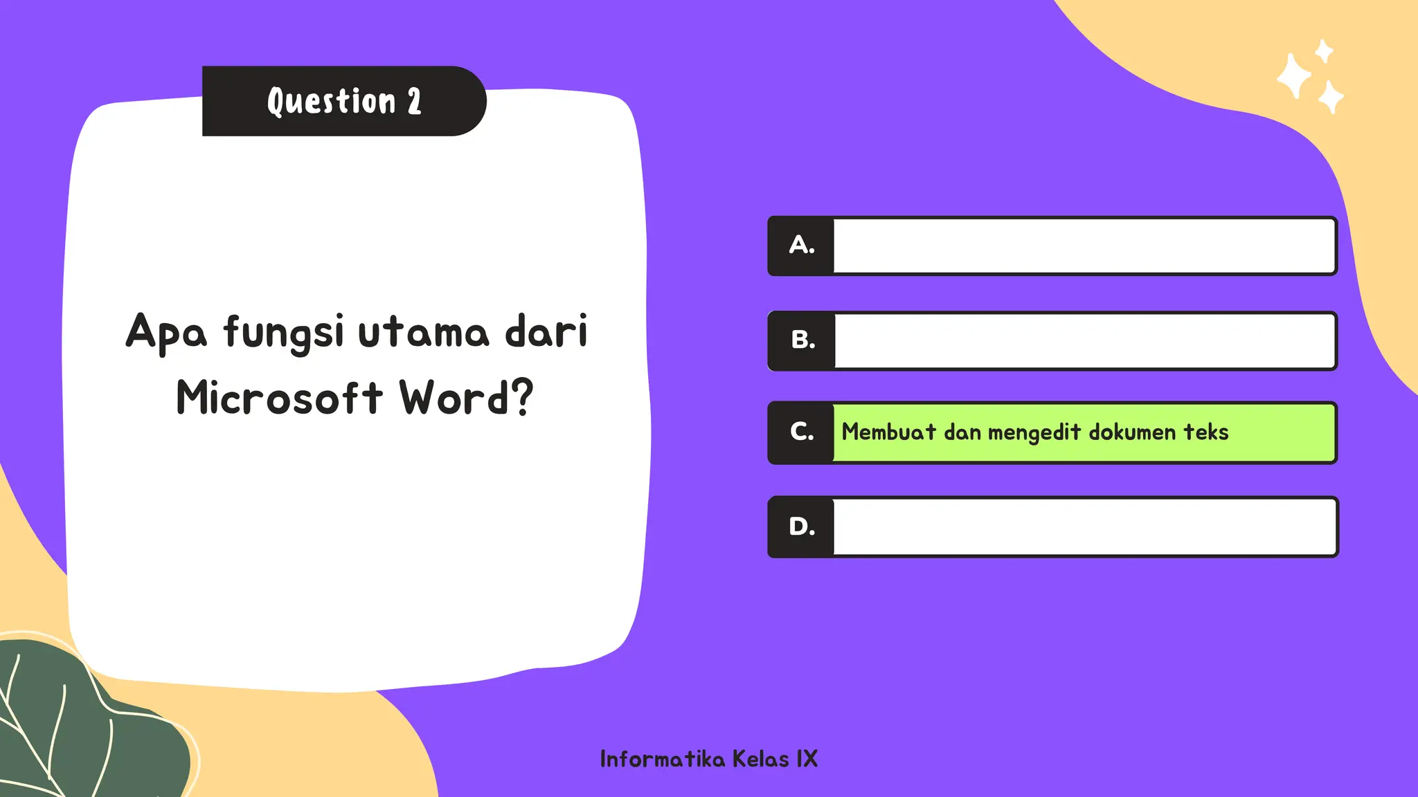A.
A.
Informatika Kelas IX
Question 2
Apa fungsi utama dari
Microsoft Word?
Membuat dan mengedit dokumen teks
C.
D.
A.
B.
 