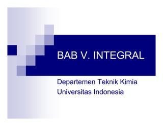 BAB V. INTEGRAL 
Departemen Teknik Kimia 
Universitas Indonesia 
 